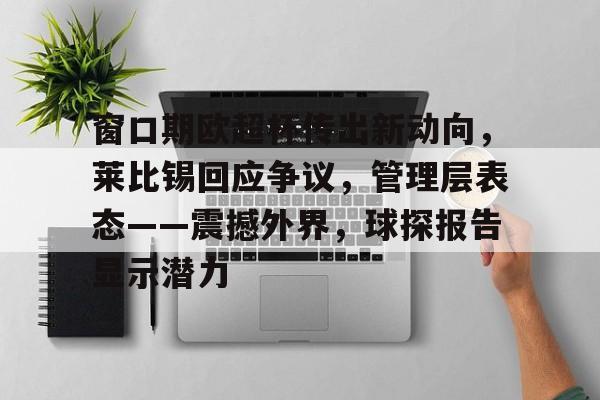 爱游戏平台-窗口期欧超杯传出新动向，莱比锡回应争议，管理层表态——震撼外界，球探报告显示潜力的简单介绍