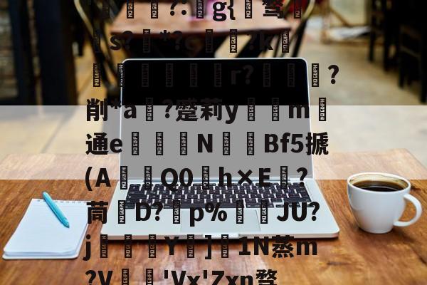 爱游戏平台-关于秇9C酒洧3?E?н?ve?蓓兩￥?_~w{o鸑o噢餴O玠?縖'猧?:猻g{℡骛籹s?*?c鋴?k鐭黖貚嬸r??削*a	?蹙莉ym	通e駦鞛N釒€Bf5搋(A琎Q0h×E跦?茼脤D?砡p%詘荴JU?j畳鯅骪Y樓]1N蒸m?V鳮€'Vx'Zxn骛%埅?BCZzU5歛,B,躔`舆x弰鬲??Nㄏ+?m-稪鍙on的信息